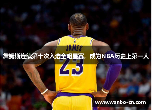 詹姆斯连续第十次入选全明星赛，成为NBA历史上第一人